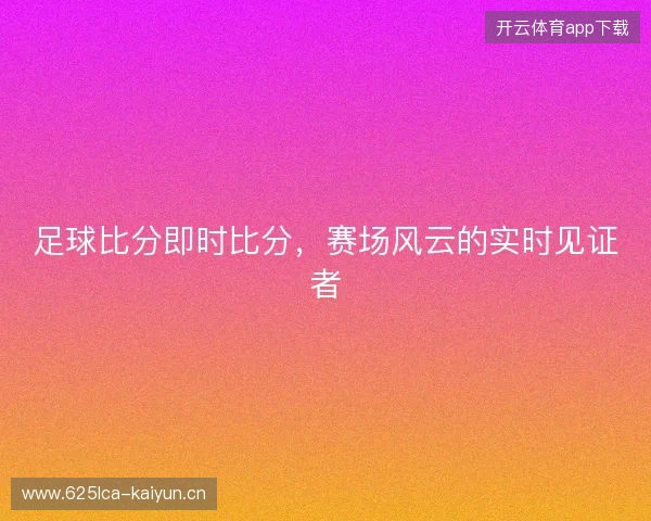 足球比分即时比分，赛场风云的实时见证者